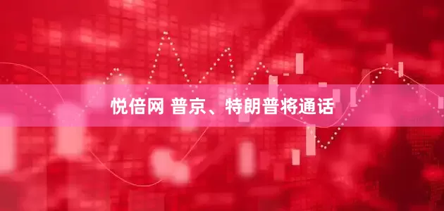 悦倍网 普京、特朗普将通话