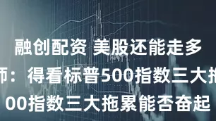 融创配资 美股还能走多高？分析师：得看标普500指数三大拖累能否奋起