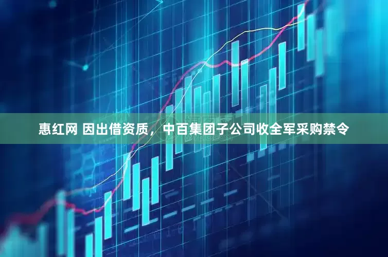 惠红网 因出借资质，中百集团子公司收全军采购禁令