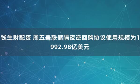 钱生财配资 周五美联储隔夜逆回购协议使用规模为1992.98亿美元