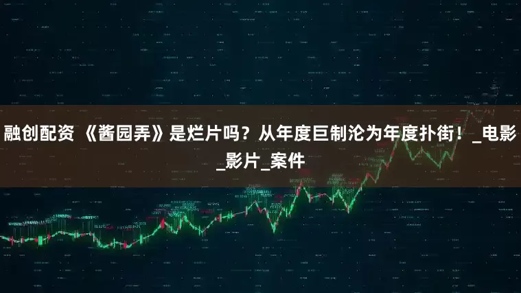 融创配资 《酱园弄》是烂片吗？从年度巨制沦为年度扑街！_电影_影片_案件