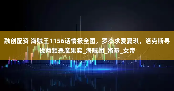 融创配资 海贼王1156话情报全图，罗杰求爱夏琪，洛克斯寻找两颗恶魔果实_海贼团_洛基_女帝