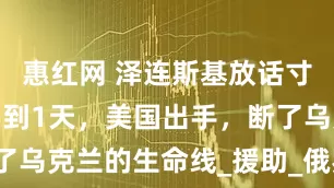 惠红网 泽连斯基放话寸土不让，不到1天，美国出手，断了乌克兰的生命线_援助_俄罗斯_领土