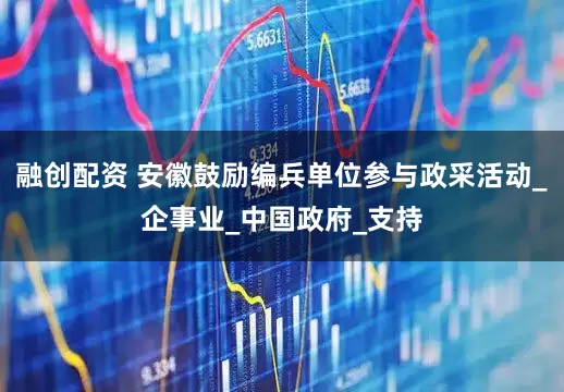 融创配资 安徽鼓励编兵单位参与政采活动_企事业_中国政府_支持