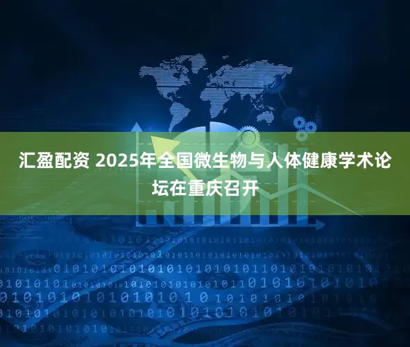 汇盈配资 2025年全国微生物与人体健康学术论坛在重庆召开