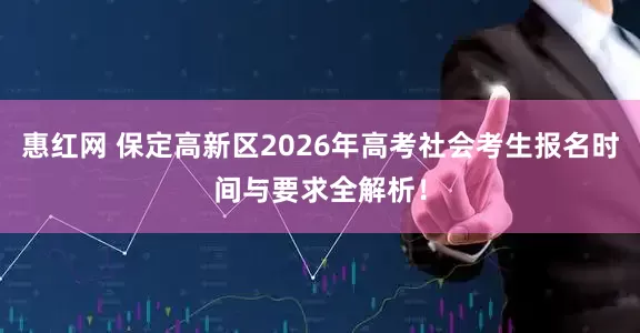 惠红网 保定高新区2026年高考社会考生报名时间与要求全解析！