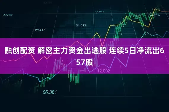 融创配资 解密主力资金出逃股 连续5日净流出657股