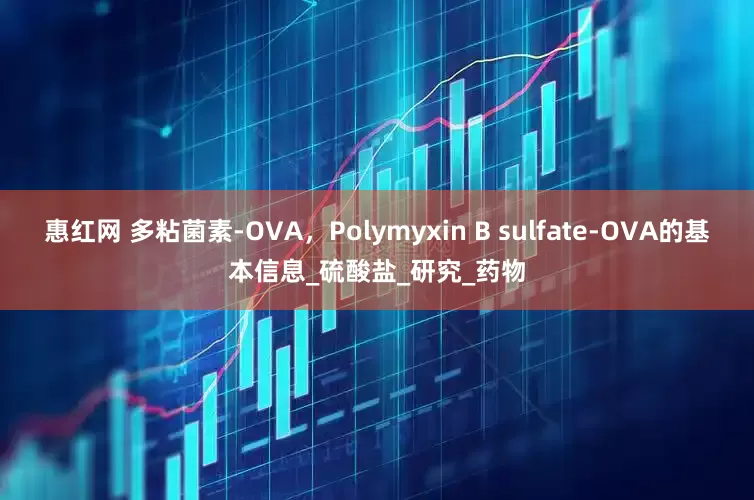 惠红网 多粘菌素-OVA，Polymyxin B sulfate-OVA的基本信息_硫酸盐_研究_药物