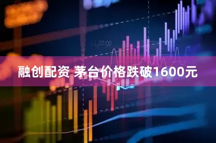 融创配资 茅台价格跌破1600元
