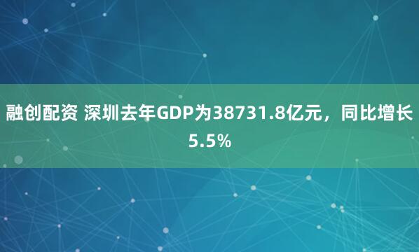 融创配资 深圳去年GDP为38731.8亿元，同比增长5.5%