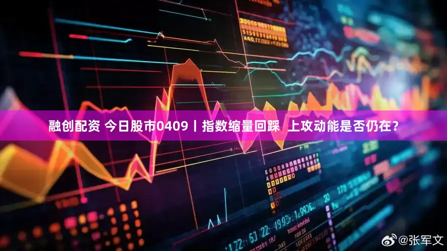 融创配资 今日股市0409丨指数缩量回踩  上攻动能是否仍在？