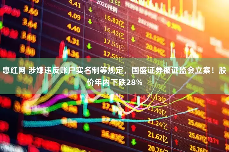 惠红网 涉嫌违反账户实名制等规定，国盛证券被证监会立案！股价年内下跌28%
