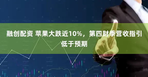 融创配资 苹果大跌近10%，第四财季营收指引低于预期